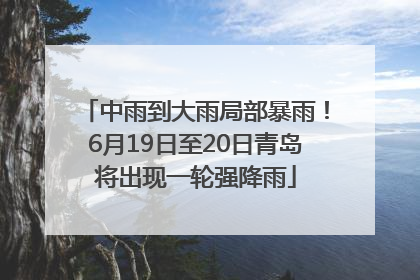 中雨到大雨局部暴雨！6月19日至20日青岛将出现一轮强降雨